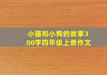 小猫和小狗的故事300字四年级上册作文