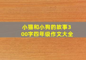 小猫和小狗的故事300字四年级作文大全