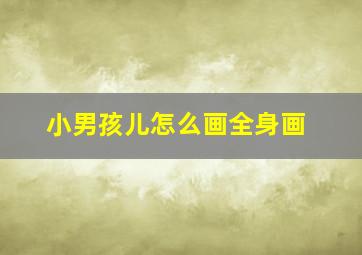 小男孩儿怎么画全身画