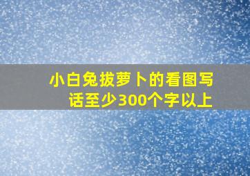 小白兔拔萝卜的看图写话至少300个字以上