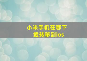 小米手机在哪下载转移到ios