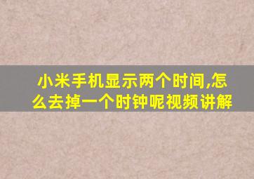 小米手机显示两个时间,怎么去掉一个时钟呢视频讲解