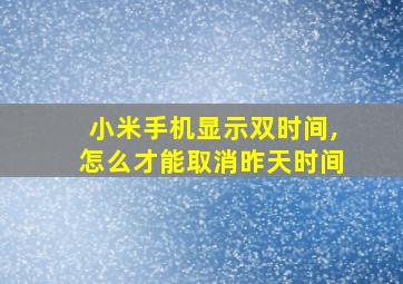 小米手机显示双时间,怎么才能取消昨天时间