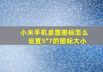 小米手机桌面图标怎么设置5*7的图标大小