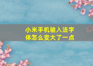 小米手机输入法字体怎么变大了一点