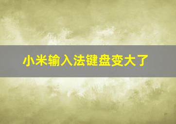 小米输入法键盘变大了