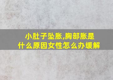 小肚子坠胀,胸部胀是什么原因女性怎么办缓解