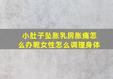 小肚子坠胀乳房胀痛怎么办呢女性怎么调理身体