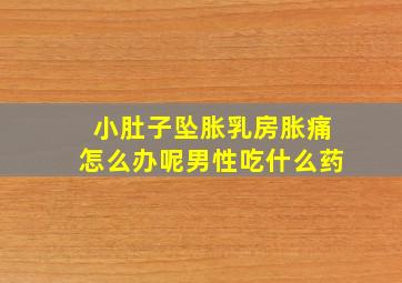 小肚子坠胀乳房胀痛怎么办呢男性吃什么药