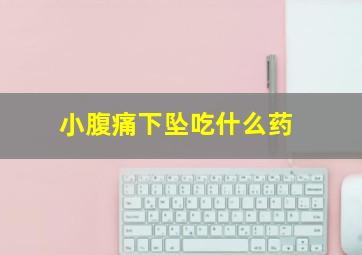 小腹痛下坠吃什么药