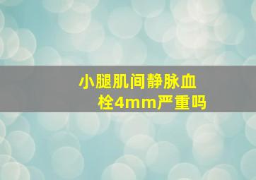 小腿肌间静脉血栓4mm严重吗