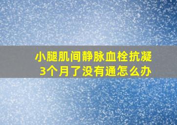 小腿肌间静脉血栓抗凝3个月了没有通怎么办