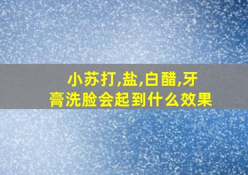 小苏打,盐,白醋,牙膏洗脸会起到什么效果