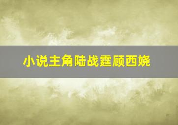 小说主角陆战霆顾西娆