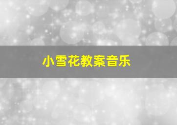 小雪花教案音乐