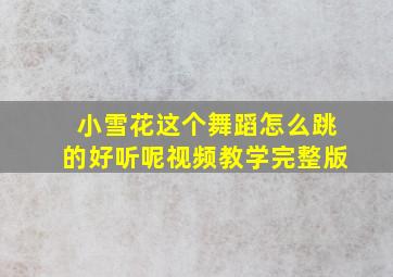 小雪花这个舞蹈怎么跳的好听呢视频教学完整版