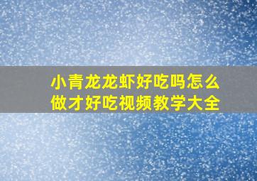 小青龙龙虾好吃吗怎么做才好吃视频教学大全