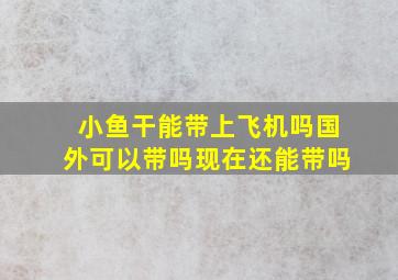 小鱼干能带上飞机吗国外可以带吗现在还能带吗