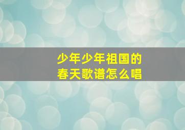 少年少年祖国的春天歌谱怎么唱