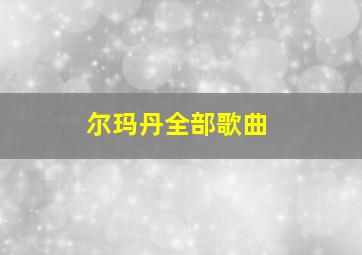 尔玛丹全部歌曲