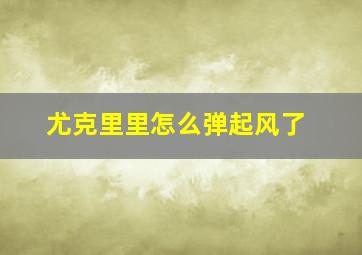 尤克里里怎么弹起风了