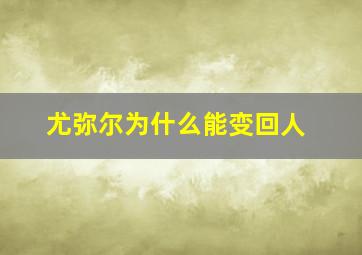 尤弥尔为什么能变回人