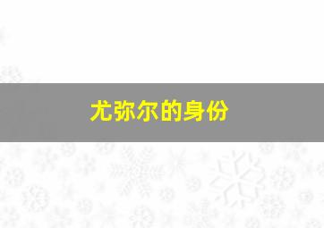 尤弥尔的身份