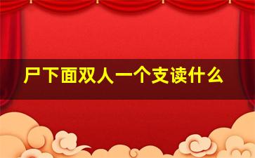 尸下面双人一个支读什么