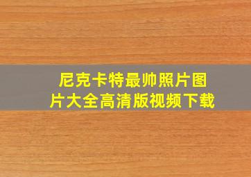 尼克卡特最帅照片图片大全高清版视频下载