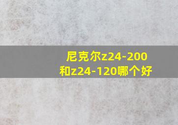 尼克尔z24-200和z24-120哪个好