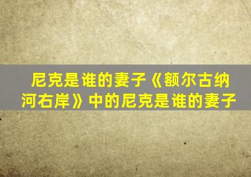 尼克是谁的妻子《额尔古纳河右岸》中的尼克是谁的妻子