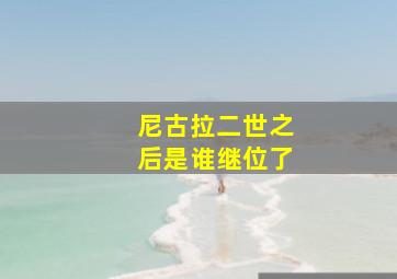 尼古拉二世之后是谁继位了