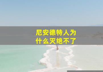 尼安德特人为什么灭绝不了