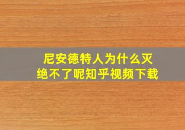 尼安德特人为什么灭绝不了呢知乎视频下载