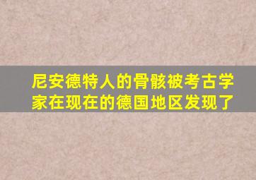 尼安德特人的骨骸被考古学家在现在的德国地区发现了