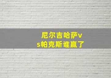 尼尔吉哈萨vs帕克斯谁赢了