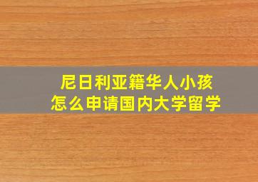 尼日利亚籍华人小孩怎么申请国内大学留学