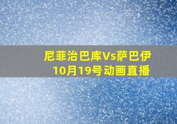 尼菲治巴库Vs萨巴伊10月19号动画直播