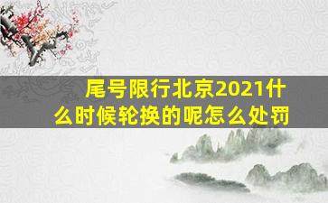 尾号限行北京2021什么时候轮换的呢怎么处罚