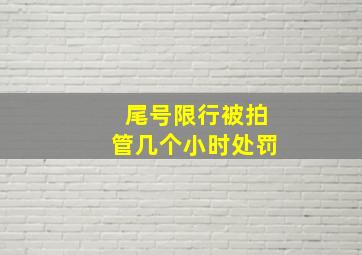 尾号限行被拍管几个小时处罚