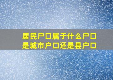 居民户口属于什么户口是城市户口还是县户口