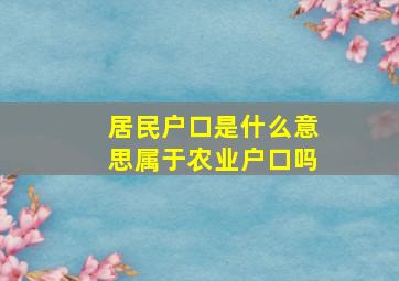 居民户口是什么意思属于农业户口吗