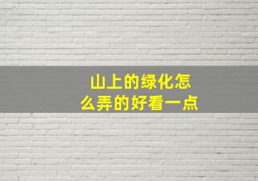 山上的绿化怎么弄的好看一点