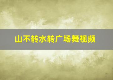 山不转水转广场舞视频