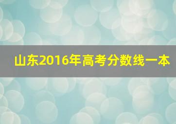 山东2016年高考分数线一本