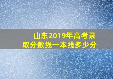 山东2019年高考录取分数线一本线多少分