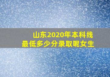 山东2020年本科线最低多少分录取呢女生