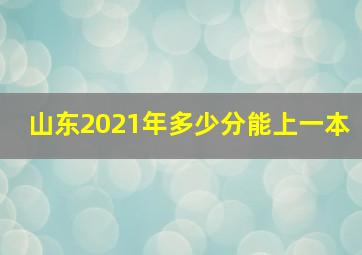 山东2021年多少分能上一本