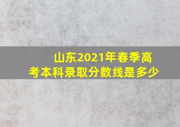 山东2021年春季高考本科录取分数线是多少