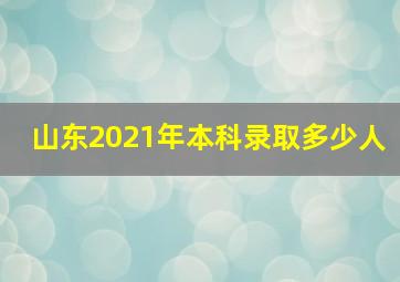 山东2021年本科录取多少人